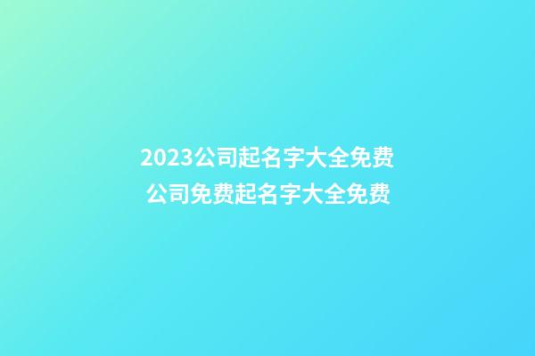 2023公司起名字大全免费 公司免费起名字大全免费-第1张-公司起名-玄机派